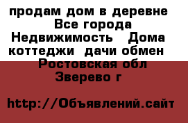 продам дом в деревне - Все города Недвижимость » Дома, коттеджи, дачи обмен   . Ростовская обл.,Зверево г.